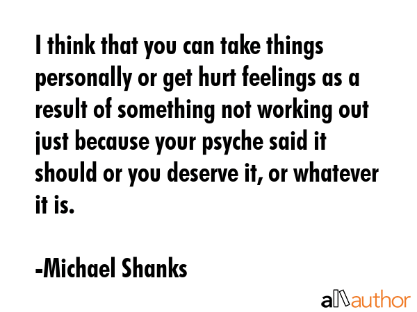 I think that you can take things personally or get hurt feelings as a result of something not... - Michael Shanks Quote GIF