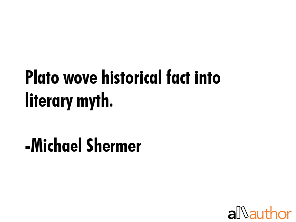 Plato wove historical fact into literary myth. - Michael Shermer Quote GIF