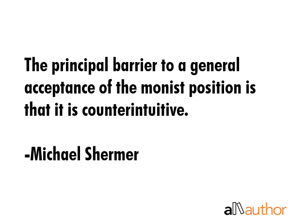 The principal barrier to a general acceptance of the monist position is that it is counterintuitive. - Michael Shermer Quote GIF