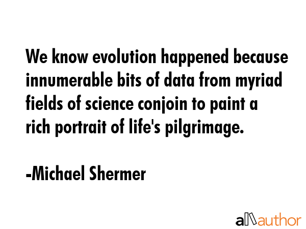We know evolution happened because innumerable bits of data from myriad fields of science conjoin... - Michael Shermer Quote GIF