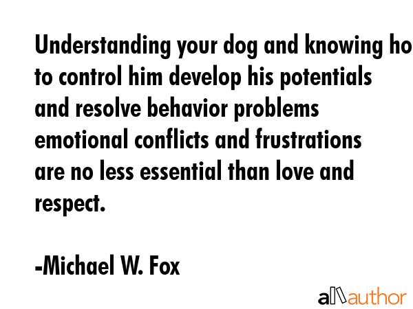 Understanding your dog and knowing how to control him develop his potentials and resolve behavior... - Michael W. Fox Quote GIF