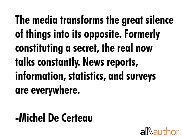 The media transforms the great silence of things into its opposite. Formerly constituting a secret,... - Michel De Certeau Quote GIF