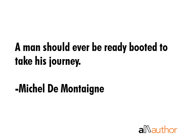 A man should ever be ready booted to take his journey. - Michel De Montaigne Quote GIF