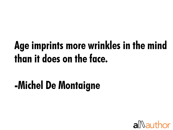 Age imprints more wrinkles in the mind than it does on the face. - Michel De Montaigne Quote GIF