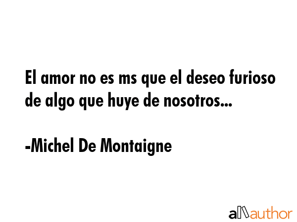 El amor no es ms que el deseo furioso de algo que huye de nosotros... - Michel De Montaigne Quote GIF