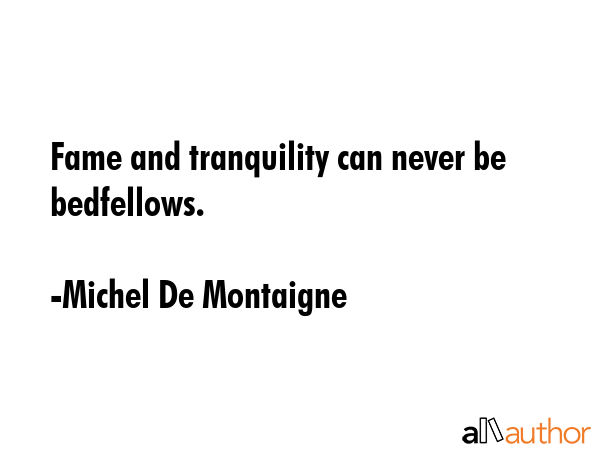 Fame and tranquility can never be bedfellows. - Michel De Montaigne Quote GIF