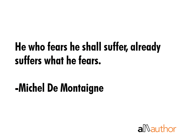 He who fears he shall suffer, already suffers what he fears. - Michel De Montaigne Quote GIF