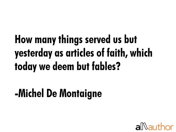 How many things served us but yesterday as articles of faith, which today we deem but fables? - Michel De Montaigne Quote GIF