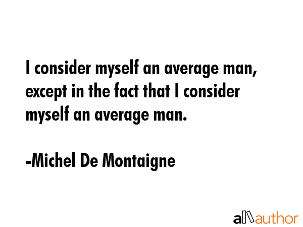 I consider myself an average man, except in the fact that I consider myself an average man. - Michel De Montaigne Quote GIF