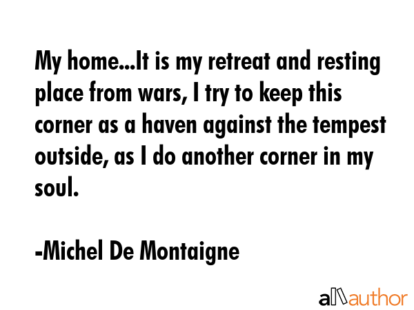 My home...It is my retreat and resting place from wars, I try to keep this corner as a haven... - Michel De Montaigne Quote GIF