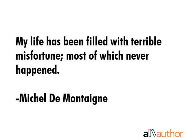 My life has been filled with terrible misfortune; most of which never happened. - Michel De Montaigne Quote GIF