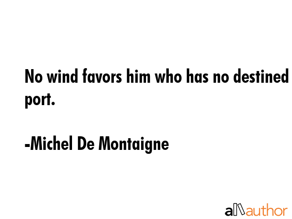 No wind favors him who has no destined port. - Michel De Montaigne Quote GIF
