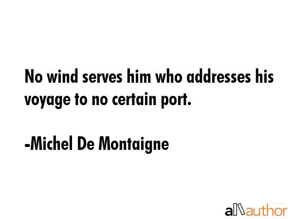 No wind serves him who addresses his voyage to no certain port. - Michel De Montaigne Quote GIF