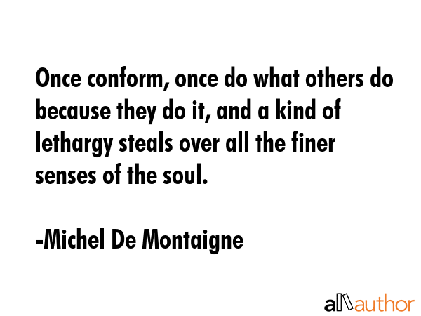 Once conform, once do what others do because they do it, and a kind of lethargy steals over all the... - Michel De Montaigne Quote GIF