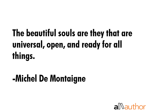 The beautiful souls are they that are universal, open, and ready for all things. - Michel De Montaigne Quote GIF