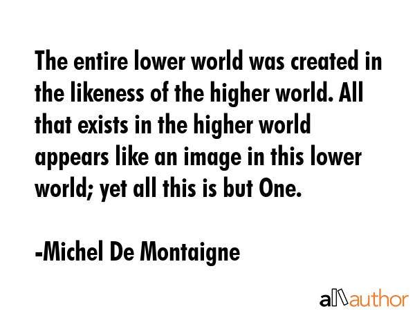 The entire lower world was created in the likeness of the higher world. All that exists in the... - Michel De Montaigne Quote GIF