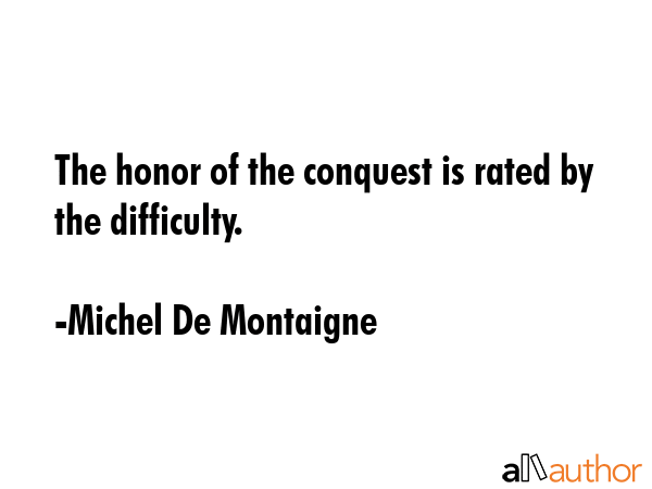 The honor of the conquest is rated by the difficulty. - Michel De Montaigne Quote GIF