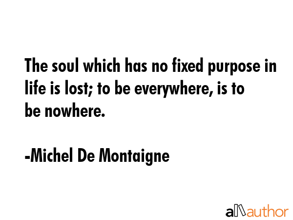 The soul which has no fixed purpose in life is lost; to be everywhere, is to be nowhere. - Michel De Montaigne Quote GIF