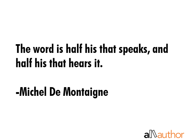 The word is half his that speaks, and half his that hears it. - Michel De Montaigne Quote GIF