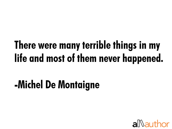 There were many terrible things in my life and most of them never happened. - Michel De Montaigne Quote GIF