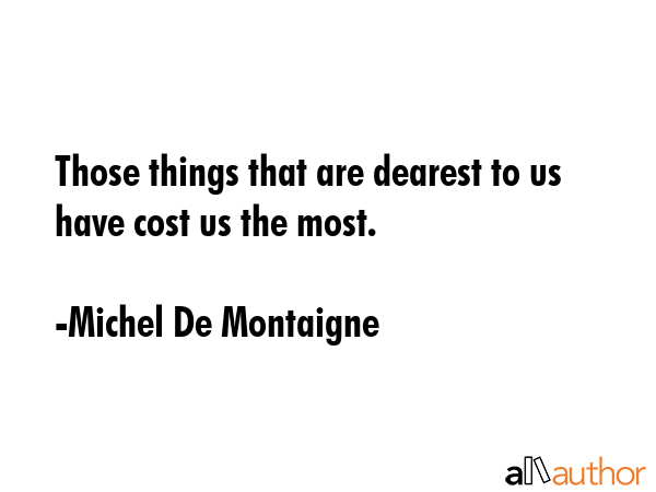 Those things that are dearest to us have cost us the most. - Michel De Montaigne Quote GIF