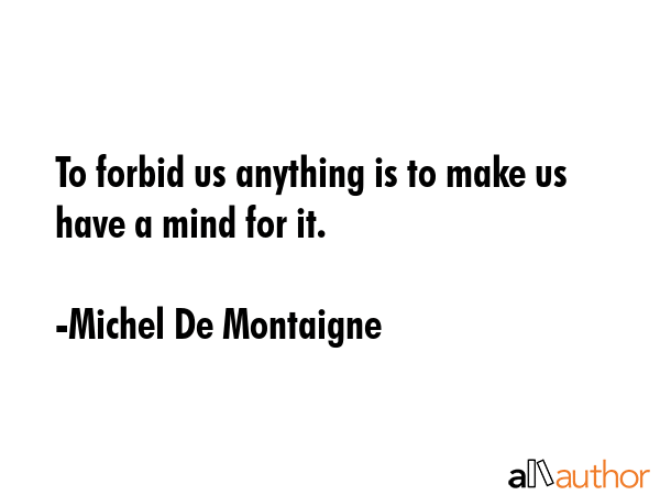 To forbid us anything is to make us have a mind for it. - Michel De Montaigne Quote GIF