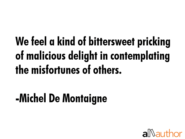 We feel a kind of bittersweet pricking of malicious delight in contemplating the misfortunes of... - Michel De Montaigne Quote GIF
