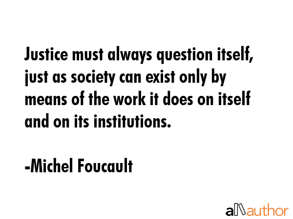 Justice must always question itself, just as society can exist only by means of the work it does on... - Michel Foucault Quote GIF