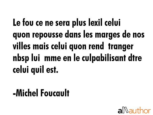 Le fou ce ne sera plus lexil celui quon repousse dans les marges de nos villes mais celui quon rend  tranger nbsp lui  mme en le culpabilisant dtre celui quil est. - Michel Foucault Quote