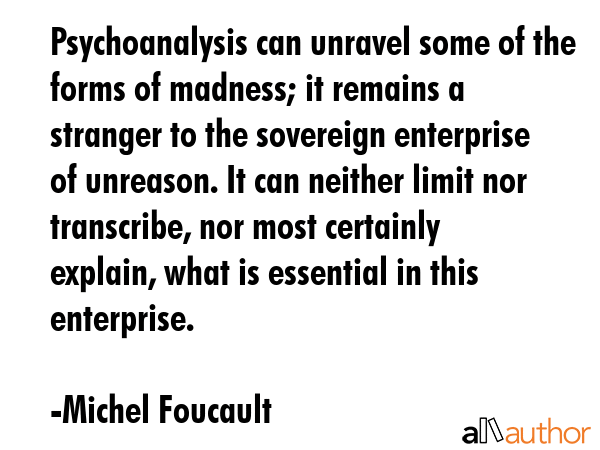 Psychoanalysis can unravel some of the forms of madness; it remains a stranger to the sovereign... - Michel Foucault Quote GIF