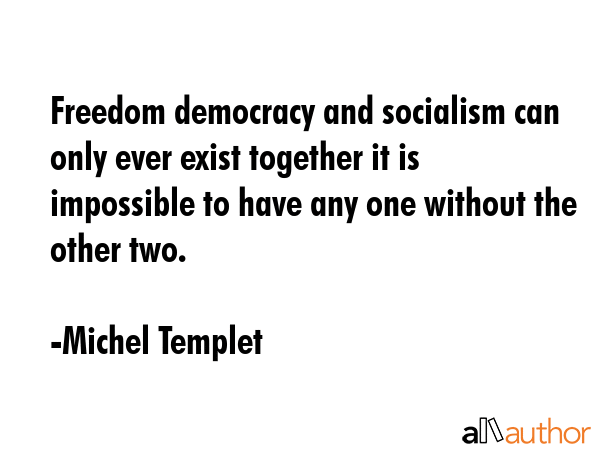 Freedom democracy and socialism can only ever exist together it is impossible to have any one... - Michel Templet Quote GIF