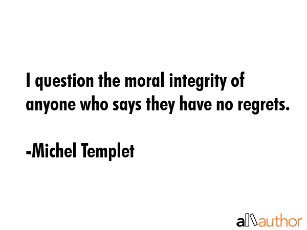 I question the moral integrity of anyone who says they have no regrets. - Michel Templet Quote GIF