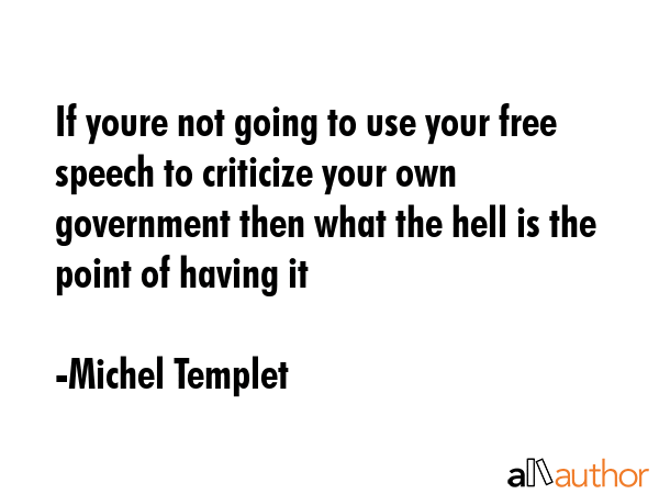 If youre not going to use your free speech to criticize your own government then what the hell is... - Michel Templet Quote GIF