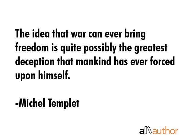 The idea that war can ever bring freedom is quite possibly the greatest deception that mankind has... - Michel Templet Quote GIF