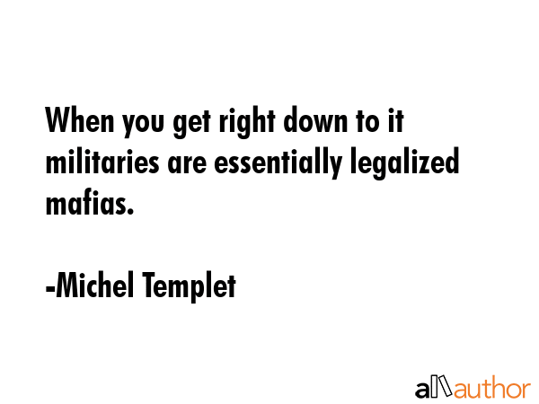 When you get right down to it militaries are essentially legalized mafias. - Michel Templet Quote GIF