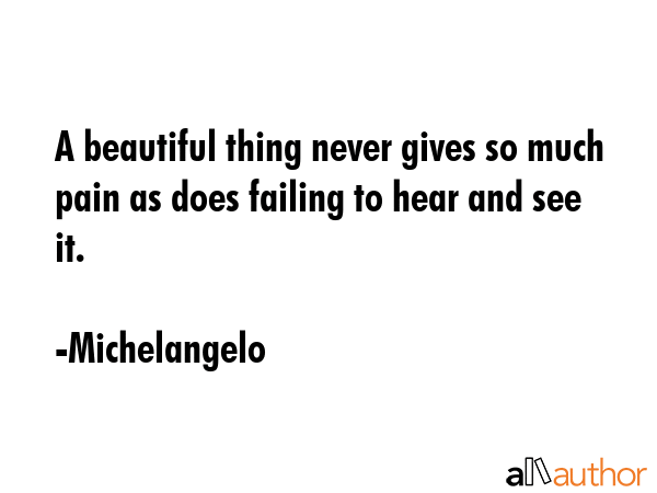 A beautiful thing never gives so much pain as does failing to hear and see it. - Michelangelo Quote GIF