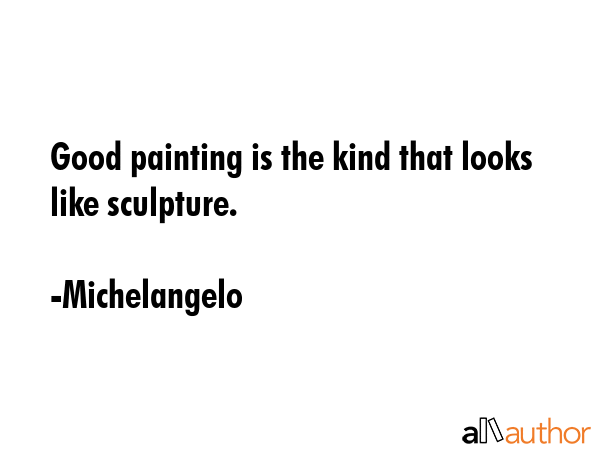 Good painting is the kind that looks like sculpture. - Michelangelo Quote GIF
