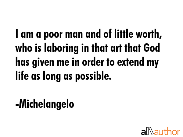 I am a poor man and of little worth, who is laboring in that art that God has given me in order to... - Michelangelo Quote GIF