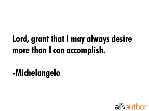 Lord, grant that I may always desire more than I can accomplish. - Michelangelo Quote
