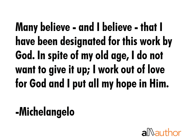Many believe - and I believe - that I have been designated for this work by God. In spite of my old... - Michelangelo Quote GIF
