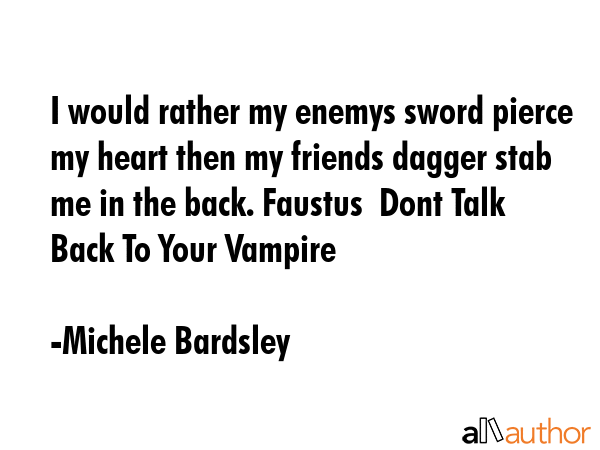 I would rather my enemys sword pierce my heart then my friends dagger stab me in the back. Faustus ... - Michele Bardsley Quote GIF