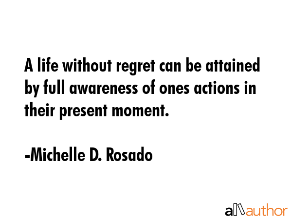 A life without regret can be attained by full awareness of ones actions in their present moment. - Michelle D. Rosado Quote GIF