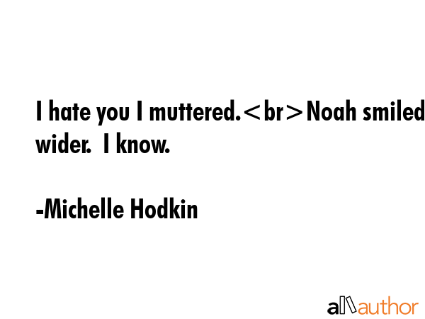I hate you I muttered.Noah smiled wider.  I know. - Michelle Hodkin Quote GIF