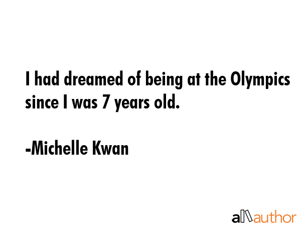I had dreamed of being at the Olympics since I was 7 years old. - Michelle Kwan Quote GIF