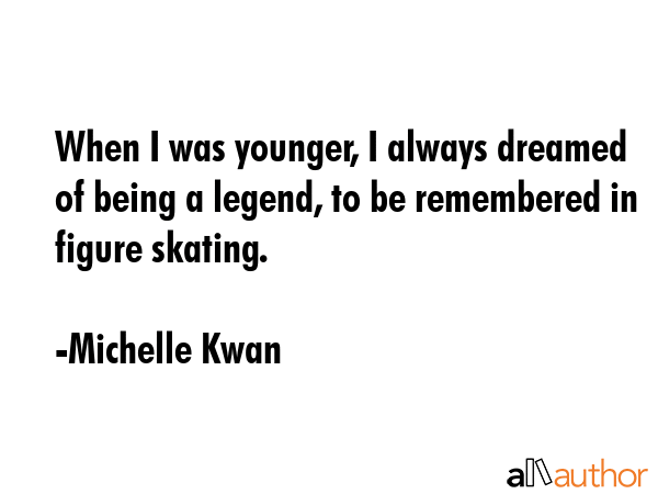 When I was younger, I always dreamed of being a legend, to be remembered in figure skating. - Michelle Kwan Quote GIF