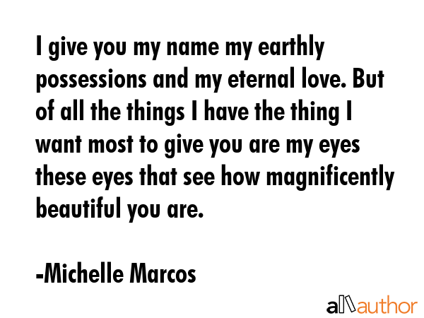 I give you my name my earthly possessions and my eternal love. But of all the things I have the... - Michelle Marcos Quote GIF