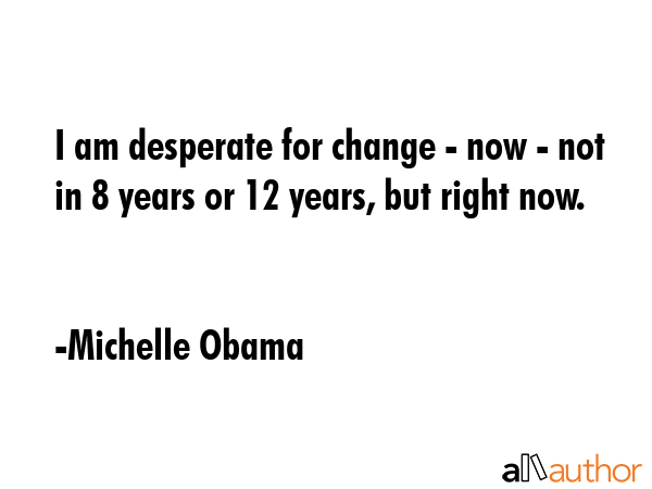 I am desperate for change - now - not in 8 years or 12 years, but right now. - Michelle Obama Quote GIF