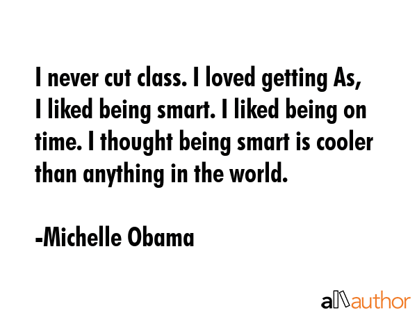 I never cut class. I loved getting As, I liked being smart. I liked being on time. I thought being... - Michelle Obama Quote GIF