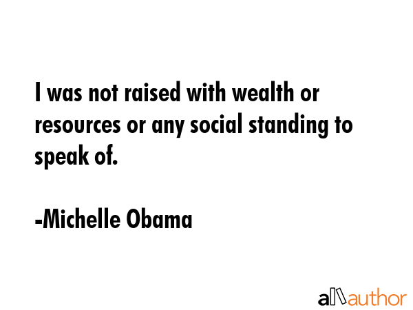 I was not raised with wealth or resources or any social standing to speak of. - Michelle Obama Quote GIF
