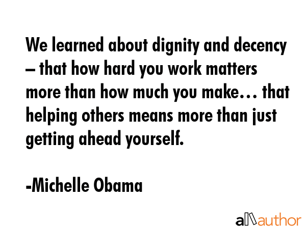 We learned about dignity and decency – that how hard you work matters more than how much you... - Michelle Obama Quote GIF